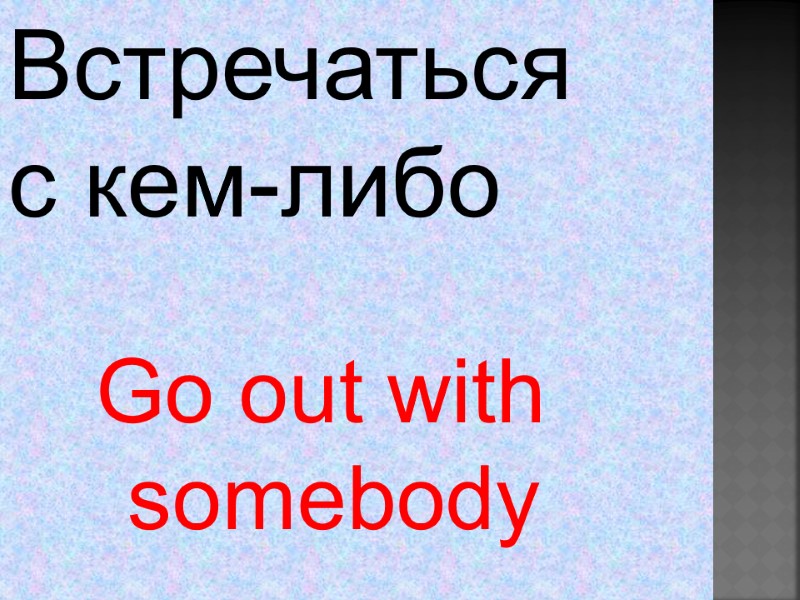 Go out with  somebody Встречаться с кем-либо